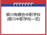 银川有哪些中职学校(银川中职学校一览)