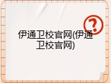 伊通卫校官网(伊通卫校官网)