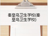 秦皇岛卫生学校(秦皇岛卫生学校)