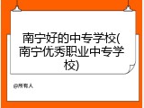 南宁好的中专学校(南宁优秀职业中专学校)