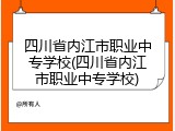 四川省内江市职业中专学校(四川省内江市职业中专学校)