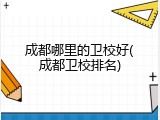 成都哪里的卫校好(成都卫校排名)