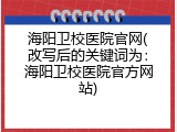 海阳卫校医院官网(改写后的关键词为：海阳卫校医院官方网站)