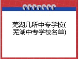芜湖几所中专学校(芜湖中专学校名单)
