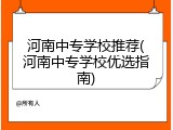 河南中专学校推荐(河南中专学校优选指南)