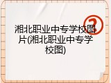 湘北职业中专学校图片(湘北职业中专学校图)