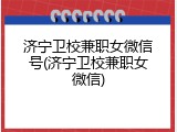 济宁卫校兼职女微信号(济宁卫校兼职女微信)