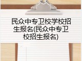 民众中专卫校学校招生报名(民众中专卫校招生报名)