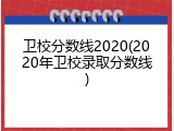 卫校分数线2020(2020年卫校录取分数线)