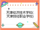 天津经济技术学校(天津技经职业学校)