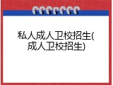 私人成人卫校招生(成人卫校招生)
