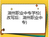 湖州职业中专学校(改写后：湖州职业中专)