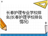 长春护理专业学校排名(长春护理学校排名情况)