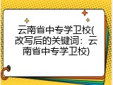 云南省中专学卫校(改写后的关键词：云南省中专学卫校)