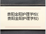 贵阳金阳护理学校(贵阳金阳护理学校)