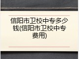 信阳市卫校中专多少钱(信阳市卫校中专费用)