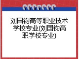 刘国钧高等职业技术学校专业(刘国钧高职学校专业)