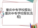 重庆中专学校报名(重庆中专学校报名流程)