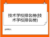 技术学校排名榜(技术学校排名榜)