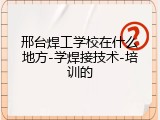 邢台焊工学校在什么地方-学焊接技术-培训的