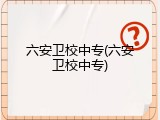 六安卫校中专(六安卫校中专)