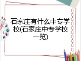 石家庄有什么中专学校(石家庄中专学校一览)