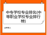 中专学校专业排名(中等职业学校专业排行榜)