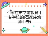 石家庄市学前教育中专学校的(石家庄幼师中专)