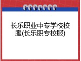 长乐职业中专学校校服(长乐职专校服)