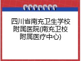 四川省南充卫生学校附属医院(南充卫校附属医疗中心)
