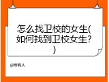 怎么找卫校的女生(如何找到卫校女生？)