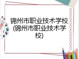 锦州市职业技术学校(锦州市职业技术学校)