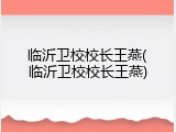 临沂卫校校长王燕(临沂卫校校长王燕)
