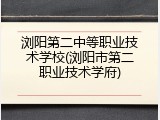 浏阳第二中等职业技术学校(浏阳市第二职业技术学府)