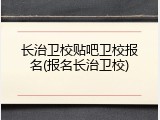 长治卫校贴吧卫校报名(报名长治卫校)