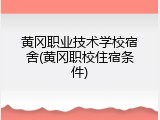黄冈职业技术学校宿舍(黄冈职校住宿条件)