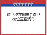 省卫校在哪里("省卫校位置查询")