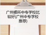 广州哪所中专学校比较好(广州中专学校推荐)