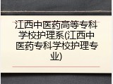 江西中医药高等专科学校护理系(江西中医药专科学校护理专业)
