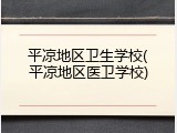平凉地区卫生学校(平凉地区医卫学校)