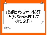 成都信息技术学校好吗(成都信息技术学校怎么样)
