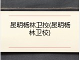 昆明杨林卫校(昆明杨林卫校)