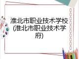 淮北市职业技术学校(淮北市职业技术学府)
