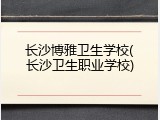 长沙博雅卫生学校(长沙卫生职业学校)