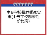 中专学校推荐哪家实惠(中专学校哪家性价比高)