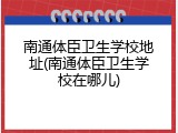 南通体臣卫生学校地址(南通体臣卫生学校在哪儿)