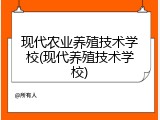 现代农业养殖技术学校(现代养殖技术学校)