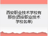 西安职业技术学校有那些(西安职业技术学校名单)