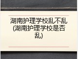 湖南护理学校乱不乱(湖南护理学校是否乱)