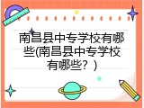 南昌县中专学校有哪些(南昌县中专学校有哪些？)
